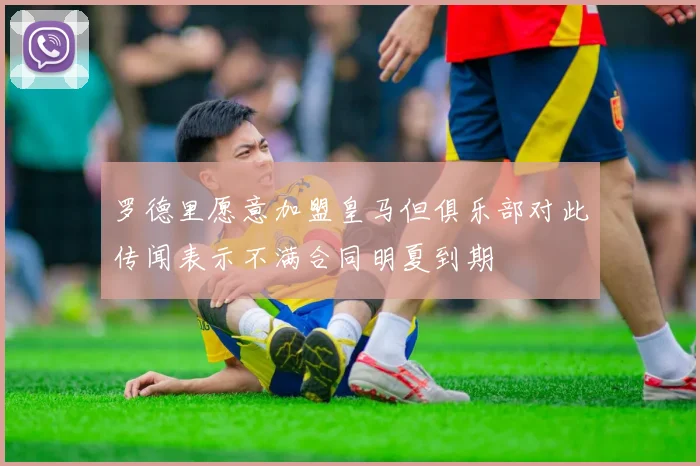 罗德里愿意加盟皇马但俱乐部对此传闻表示不满合同明夏到期