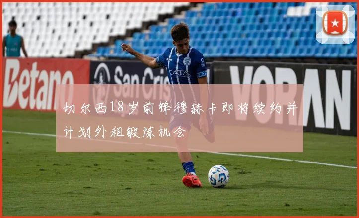 切尔西18岁前锋穆赫卡即将续约并计划外租锻炼机会
