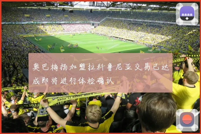 奥巴梅扬加盟拉科鲁尼亚交易已达成即将进行体检确认